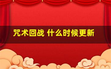 咒术回战 什么时候更新